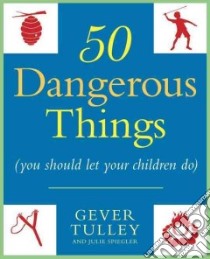 50 Dangerous Things You Should Let Your Children Do libro in lingua di Tulley Gever, Spiegler Julie