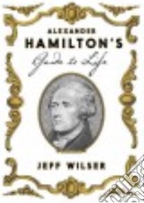 Alexander Hamilton's Guide to Life libro in lingua di Wilser Jeff