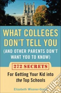 What Colleges Don't Tell You and Other Parents Don't Want You to Know libro in lingua di Wissner-Gross Elizabeth