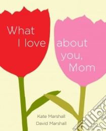 What I Love About You, Mom libro in lingua di Marshall Kate, Marshall David