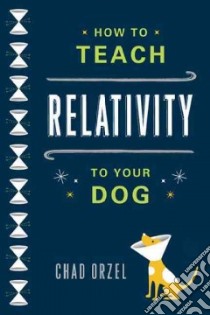 How to Teach Relativity to Your Dog libro in lingua di Orzel Chad
