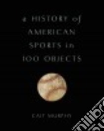 A History of American Sports in 100 Objects libro in lingua di Murphy Cait