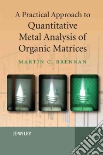 A Practical Approach to Quantitative Metal Analysis of Organic Matrices libro in lingua di Brennan Martin C.
