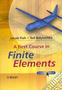 A First Course in Finite Elements libro in lingua di Fish Jacob, Belytschko Ted
