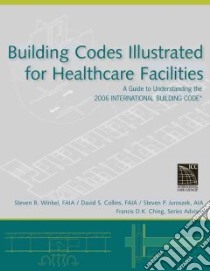 Building Codes Illustrated for Healthcare Facilities libro in lingua di Winkel Steven R., Collins David N., Juroszek Steven P.