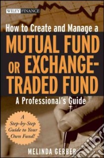 How to Create and Manage a Mutual Fund or Exchange-Traded Fund libro in lingua di Gerber Melinda