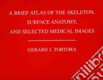 A Brief Atlas of the Skeleton, Surface Anatomy, and Selected Medical Images libro in lingua di Tortora Gerard J., Nielsen Mark (PHT)