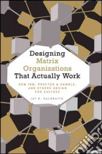 Designing Matrix Organizations that Actually Work libro in lingua di Galbraith Jay R.