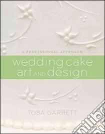 Wedding Cake Art and Design libro in lingua di Garrett Toba M., Schaeffer Lucy (PHT), Mathews Christine (ILT)