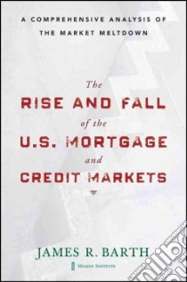 The Rise and Fall of the U.S. Mortgage and Credit Markets libro in lingua di Barth James R., Li Tong (CON), Lu Wenling (CON), Phumiwasana Triphon (CON), Yago Glenn (CON)