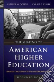 The Shaping of American Higher Education libro in lingua di Cohen Arthur M., Kisker Carrie B.