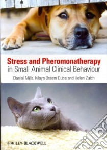 Stress and Pheromonatherapy in Small Animal Clinical Behaviour libro in lingua di Mills Daniel, Braem Dube Maya, Zulch Helen