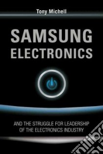 Samsung Electronics And the Struggle for Leadership of the Electronics Industry libro in lingua di Michell Anthony