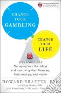 Change Your Gambling, Change Your Life libro in lingua di Shaffer Howard Ph.D., Martin Ryan Ph.D. (CON), Kleschinsky John (CON), Neporent Liz (CON)