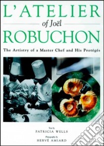 L'atelier of Joel Robuchon libro in lingua di Wells Patricia, Robuchon Joel, Amiard Herve