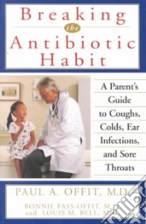 Breaking the Antibiotic Habit libro in lingua di Offit Paul A., Fass-Offit Bonnie, Bell Louis M.