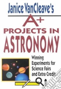 Janice Vancleave's A+ Projects in Astronomy libro in lingua di VanCleave Janice Pratt