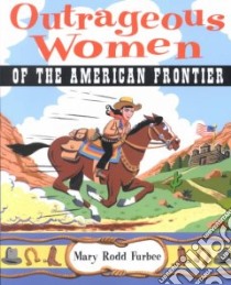 Outrageous Women of the American Frontier libro in lingua di Furbee Mary R.