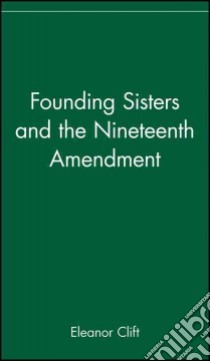 Founding Sisters and the Nineteenth Amendment libro in lingua di Clift Eleanor