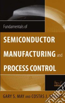 Fundamentals of Semiconductor Manufacturing And Process Control libro in lingua di May Gary S., Spanos Costas J.