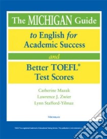 The Michigan Guide To English For Academic Success And Better TOEFL Test Scores libro in lingua di Mazak Catherine, Zwier Lawrence J., Stafford-Yilmaz Lynn