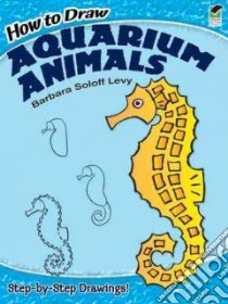 How to Draw Aquarium Animals libro in lingua di Levy Barbara Soloff