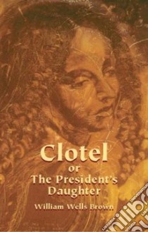 Clotel, Or, The President's Daughter libro in lingua di Brown William Wells