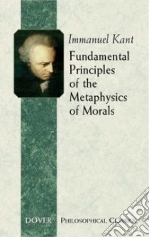 Fundamental Principles Of The Metaphysics Of Morals libro in lingua di Kant Immanuel, Abbott Thomas Kingsmill