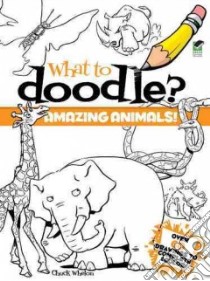 What to Doodle? Amazing Animals! libro in lingua di Whelon Chuck