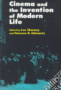 Cinema and the Invention of Modern Life libro in lingua di Charney Leo (EDT), Schwartz Vanessa R. (EDT), Charney Leo