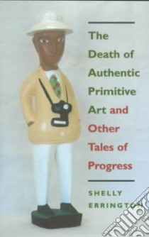 The Death of Authentic Primitive Art and Other Tales of Progress libro in lingua di Errington Shelly
