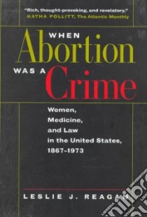 When Abortion Was a Crime libro in lingua di Reagan Leslie J.