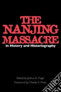 The Nanjing Massacre in History and Historiography libro in lingua di Fogel Joshua A. (EDT), Maier Charles S. (FRW)