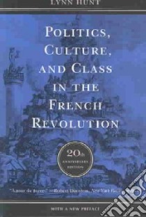 Politics, Culture, and Class in the French Revolution libro in lingua di Hunt Lynn