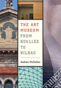The Art Museum from Boullee to Bilbao libro in lingua di McClellan Andrew