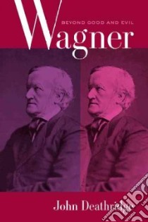 Wagner Beyond Good and Evil libro in lingua di Deathridge John