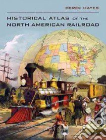 Historical Atlas of the North American Railroad libro in lingua di Hayes Derek