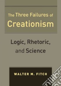 The Three Failures of Creationism libro in lingua di Fitch Walter M.