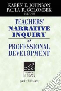 Teachers' Narrative Inquiry as Professional Development libro in lingua di Johnson Karen E., Golombek Paula R.