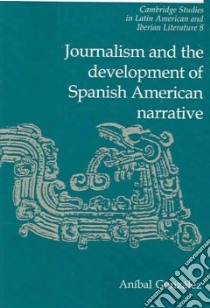 Journalism and the Development of Spanish American Narrative libro in lingua di Anibal Gonzalez