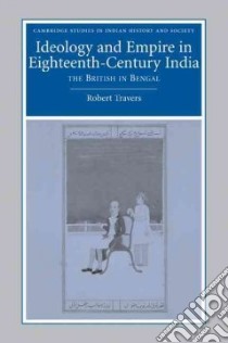Ideology and Empire in Eighteenth-century India libro in lingua di Robert Travers