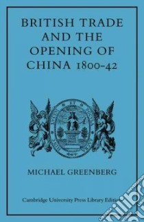 British Trade and the Opening of China 1800-42 libro in lingua di Greenberg Michael
