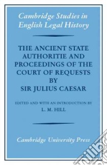 The Ancient State Authoritie, and Proceedings of the Court of Requests by Sir Julius Caesar libro in lingua di Hill L. M. (EDT)