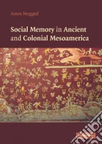 Social Memory in Ancient and Colonial Mesoamerica libro in lingua di Megged Amos