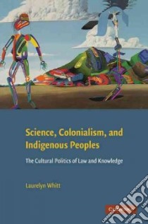 Science, Colonialism, and Indigenous Peoples libro in lingua di Whitt Laurelyn