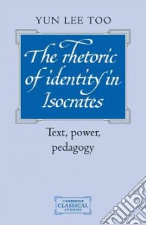 The Rhetoric of Identity in Isocrates libro in lingua di Too Yun Lee