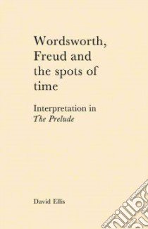 Wordsworth, Freud and the Spots of Time libro in lingua di Ellis David