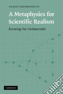 A Metaphysics for Scientific Realism libro in lingua di Chakravartty Anjan