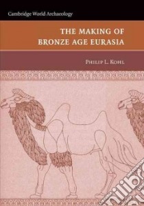 The Making of Bronze Age Eurasia libro in lingua di Kohl Philip L.