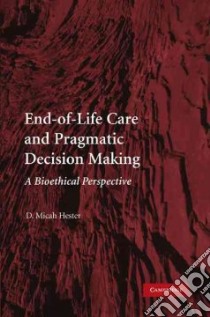 End-of-Life Care and Pragmatic Decision Making libro in lingua di Hester D. Micah